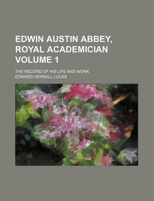 Book cover for Edwin Austin Abbey, Royal Academician Volume 1; The Record of His Life and Work
