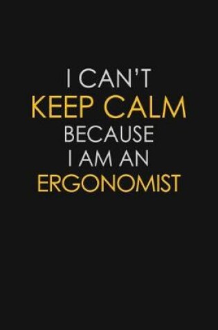 Cover of I Can't Keep Calm Because I Am An Ergonomist