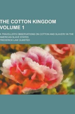 Cover of The Cotton Kingdom; A Traveller's Observations on Cotton and Slavery in the American Slave States Volume 1