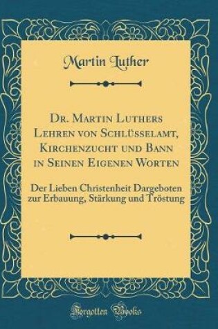 Cover of Dr. Martin Luthers Lehren Von Schlusselamt, Kirchenzucht Und Bann in Seinen Eigenen Worten