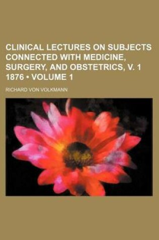 Cover of Clinical Lectures on Subjects Connected with Medicine, Surgery, and Obstetrics, V. 1 1876 (Volume 1)