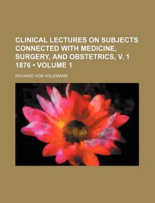 Book cover for Clinical Lectures on Subjects Connected with Medicine, Surgery, and Obstetrics, V. 1 1876 (Volume 1)