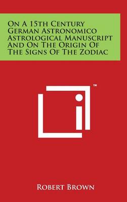 Book cover for On A 15th Century German Astronomico Astrological Manuscript And On The Origin Of The Signs Of The Zodiac