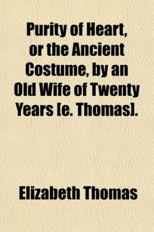 Cover of Purity of Heart, or the Ancient Costume, by an Old Wife of Twenty Years [E. Thomas]