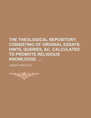 Book cover for The Theological Repository; Consisting of Original Essays, Hints, Queries, &C. Calculated to Promote Religious Knowledge.