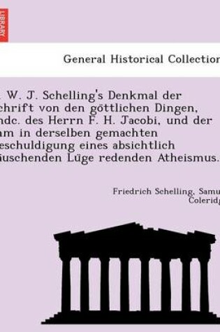 Cover of F. W. J. Schelling's Denkmal Der Schrift Von Den Go Ttlichen Dingen, Andc. Des Herrn F. H. Jacobi, Und Der Ihm in Derselben Gemachten Beschuldigung Eines Absichtlich Ta Uschenden Lu GE Redenden Atheismus.