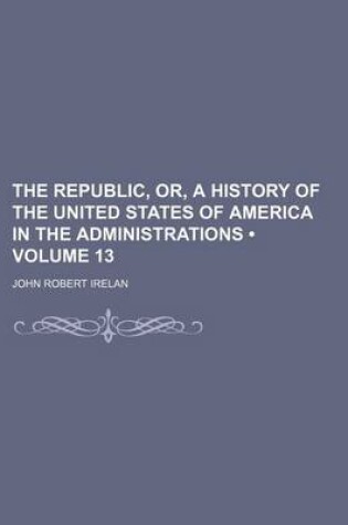 Cover of The Republic, Or, a History of the United States of America in the Administrations (Volume 13)