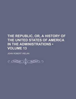 Book cover for The Republic, Or, a History of the United States of America in the Administrations (Volume 13)