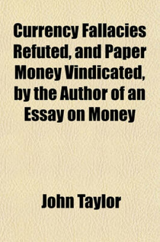 Cover of Currency Fallacies Refuted, and Paper Money Vindicated, by the Author of an Essay on Money