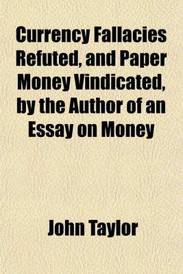 Book cover for Currency Fallacies Refuted, and Paper Money Vindicated, by the Author of an Essay on Money