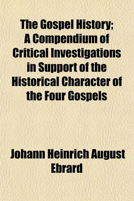 Book cover for The Gospel History; A Compendium of Critical Investigations in Support of the Historical Character of the Four Gospels