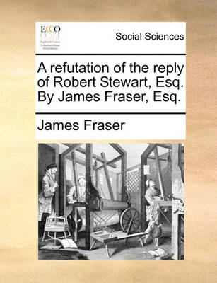 Book cover for A Refutation of the Reply of Robert Stewart, Esq. by James Fraser, Esq.