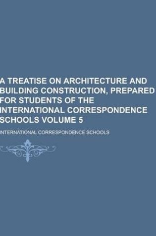 Cover of A Treatise on Architecture and Building Construction, Prepared for Students of the International Correspondence Schools Volume 5