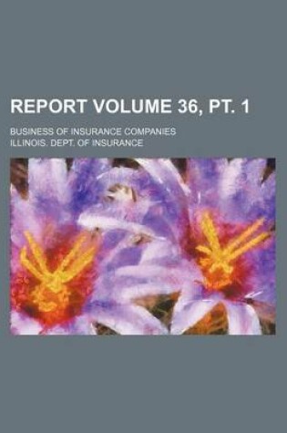 Cover of Report Volume 36, PT. 1; Business of Insurance Companies