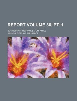 Book cover for Report Volume 36, PT. 1; Business of Insurance Companies