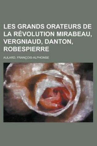 Cover of Les Grands Orateurs de la Rvolution Mirabeau, Vergniaud, Danton, Robespierre