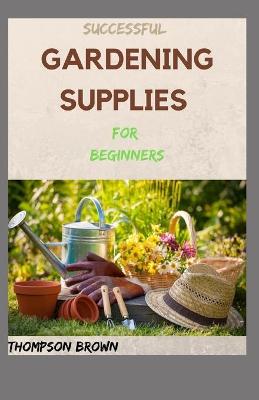 Book cover for SUCCESSFUL GARDENING SUPPLIES For Beginners
