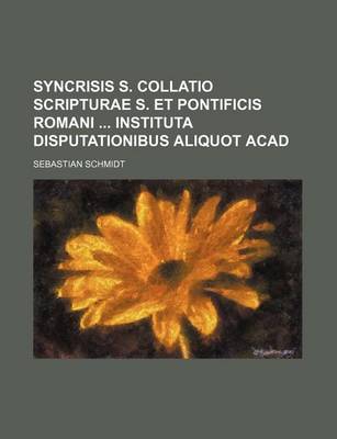 Book cover for Syncrisis S. Collatio Scripturae S. Et Pontificis Romani Instituta Disputationibus Aliquot Acad