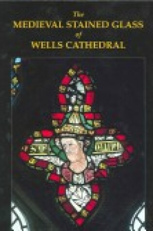 Cover of The Medieval Stained Glass of Wells Cathedral