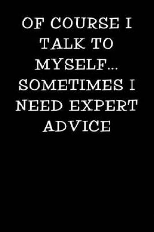 Cover of Of Course I Talk to Myself Sometimes I Need Expert Advice