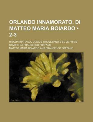 Book cover for Orlando Innamorato, Di Matteo Maria Boiardo (2-3); Riscontrato Sul Codice Trivulziano E Su Le Prime Stampe Da Francesco F Ffano