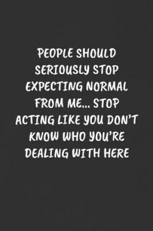 Cover of People Should Seriously Stop Expecting Normal from Me... Stop Acting Like You Don't Know Who You're Dealing with Here