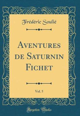 Book cover for Aventures de Saturnin Fichet, Vol. 5 (Classic Reprint)