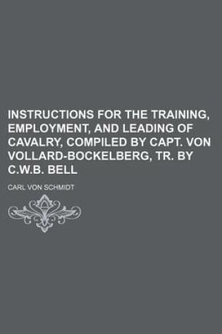 Cover of Instructions for the Training, Employment, and Leading of Cavalry, Compiled by Capt. Von Vollard-Bockelberg, Tr. by C.W.B. Bell