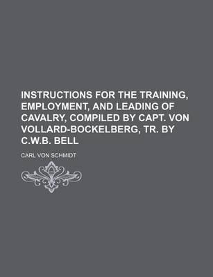 Book cover for Instructions for the Training, Employment, and Leading of Cavalry, Compiled by Capt. Von Vollard-Bockelberg, Tr. by C.W.B. Bell