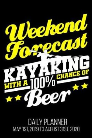 Cover of Weekend Forecast Kayaking With A 100% Chance Of Beer Daily Planner May 1st, 2019 to August 31st, 2020