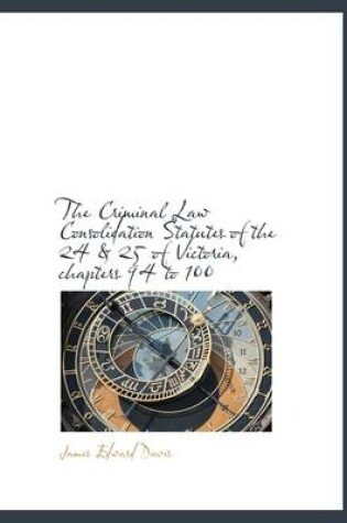 Cover of The Criminal Law Consolidation Statutes of the 24 & 25 of Victoria, Chapters 94 to 100