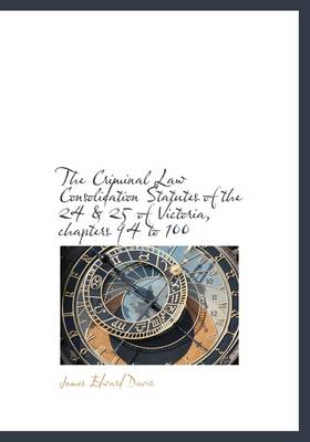 Book cover for The Criminal Law Consolidation Statutes of the 24 & 25 of Victoria, Chapters 94 to 100