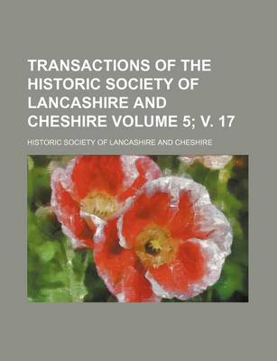 Book cover for Transactions of the Historic Society of Lancashire and Cheshire Volume 5; V. 17