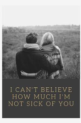 Book cover for I Can't Believe How Much I'm Not Sick Of You