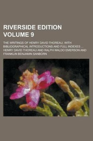 Cover of Riverside Edition; The Writings of Henry David Thoreau, with Bibliographical Introductions and Full Indexes ... Volume 9