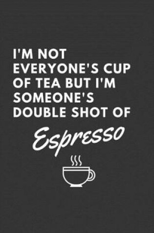 Cover of I'm Not Everyone's Cup Of Tea But I'm Someone's Double Shot of Espresso