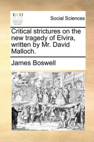 Cover of Critical Strictures on the New Tragedy of Elvira, Written by Mr. David Malloch.