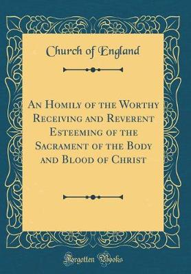 Book cover for An Homily of the Worthy Receiving and Reverent Esteeming of the Sacrament of the Body and Blood of Christ (Classic Reprint)