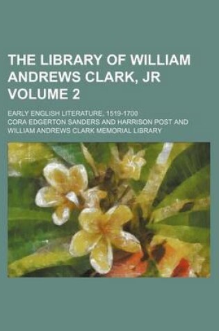 Cover of The Library of William Andrews Clark, Jr Volume 2; Early English Literature, 1519-1700