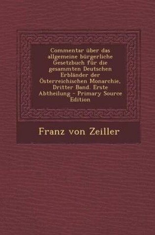 Cover of Commentar Uber Das Allgemeine Burgerliche Gesetzbuch Fur Die Gesammten Deutschen Erblander Der Osterreichischen Monarchie, Dritter Band. Erste Abtheilung - Primary Source Edition