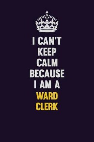 Cover of I Can't Keep Calm Because I Am A Ward Clerk