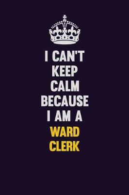 Book cover for I Can't Keep Calm Because I Am A Ward Clerk