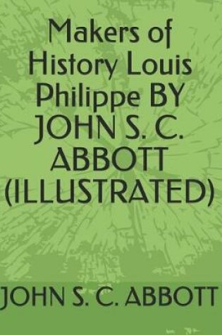 Cover of Makers of History Louis Philippe by John S. C. Abbott (Illustrated)