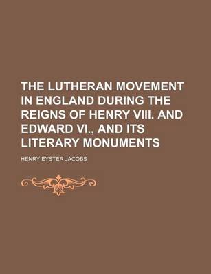 Book cover for The Lutheran Movement in England During the Reigns of Henry VIII. and Edward VI., and Its Literary Monuments