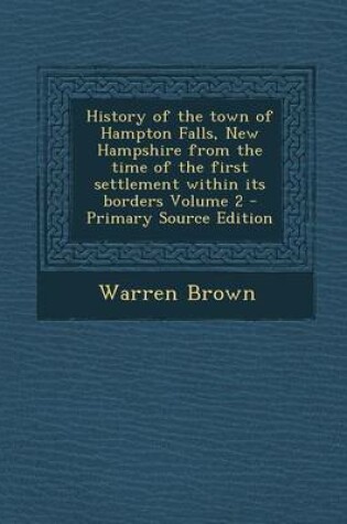 Cover of History of the Town of Hampton Falls, New Hampshire from the Time of the First Settlement Within Its Borders Volume 2 - Primary Source Edition