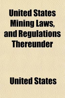 Book cover for United States Mining Laws, and Regulations Thereunder; Approved December 18, 1903. [With Amendments to November 20, 1905