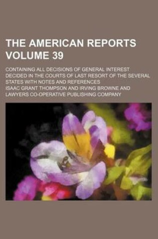 Cover of The American Reports Volume 39; Containing All Decisions of General Interest Decided in the Courts of Last Resort of the Several States with Notes and References