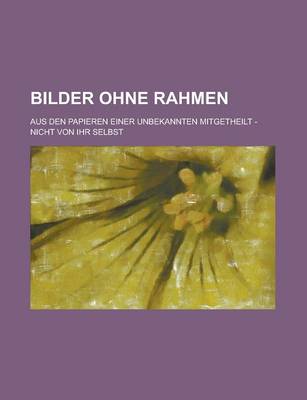 Book cover for Bilder Ohne Rahmen; Aus Den Papieren Einer Unbekannten Mitgetheilt - Nicht Von Ihr Selbst