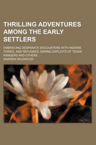 Cover of Thrilling Adventures Among the Early Settlers; Embracing Desperate Encounters with Indians, Tories, and Refugees Daring Exploits of Texan Rangers and Others