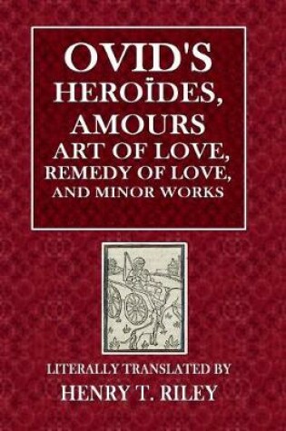 Cover of Ovid's Heroides, Amours, Art of Love, Remedy of Love and Minor Works